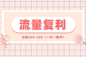 【流量复利】项目，付费进群日利润300~500，一对一教学项目